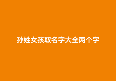 孙姓女孩取名字大全两个字