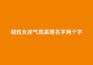 胡姓女孩气质高雅名字两个字