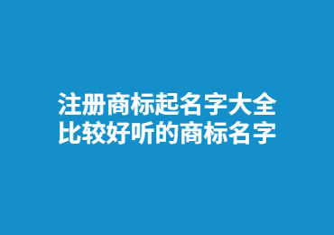 注册商标起名字大全 比较好听的商标名字
