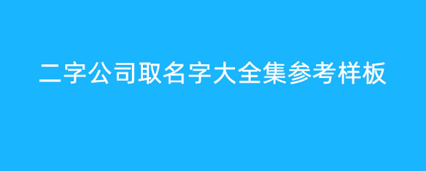 二字公司取名字大全集参考样板