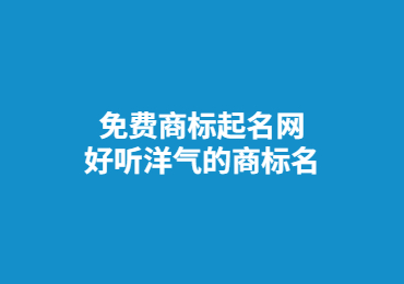免费商标起名网,好听洋气的商标名