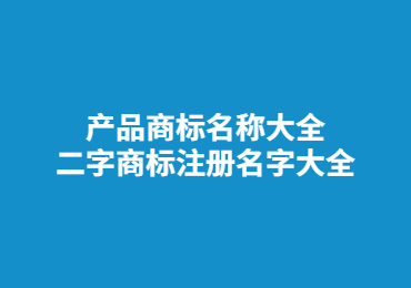 产品商标名称大全 二字商标注册名字大全