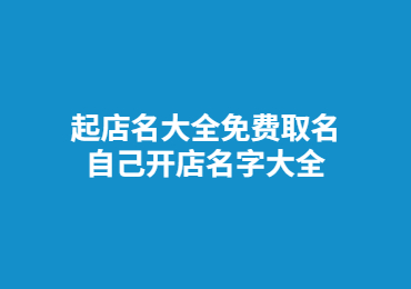 起店名大全免费取名 自己开店名字大全