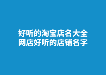 好听的淘宝店名大全 网店好听的店铺名字
