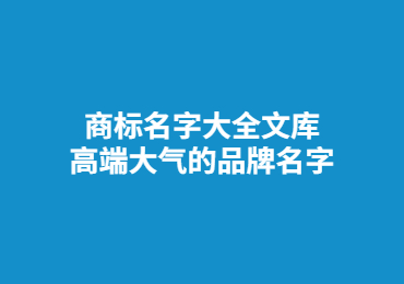 商标名字大全文库,高端大气的品牌名字