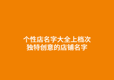 个性店名字大全上档次 独特创意的店铺名字