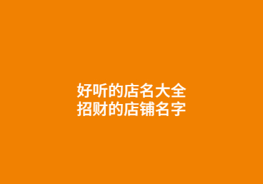 好听的店名大全,招财的店铺名字