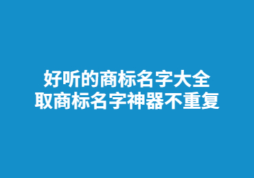 好听的商标名字大全 取商标名字神器不重复