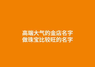 高端大气的金店名字,做珠宝比较旺的名字