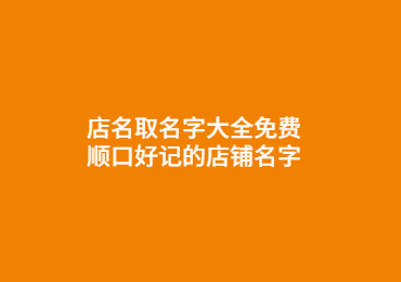 店名取名字大全免费,顺口好记的店铺名字