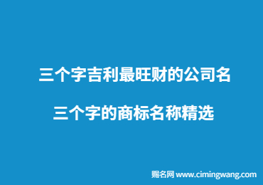 三个字吉利最旺财的公司名 三个字的商标名称精选 